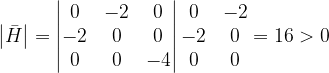\dpi{120} \left |\bar{H } \right |=\begin{vmatrix} 0 & -2 & 0\\ -2& 0& 0\\ 0&0 & -4 \end{vmatrix}\begin{matrix} 0 & -2\\ -2 & 0\\ 0& 0 \end{matrix}=16>0